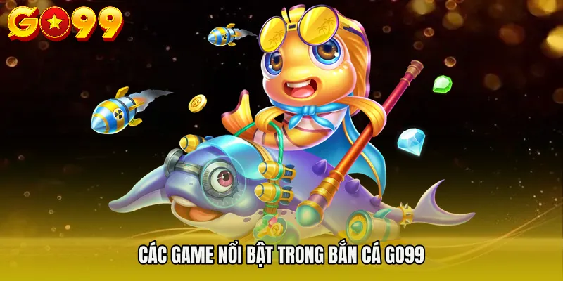 Các game nổi bật trong BẮN CÁ GO99
