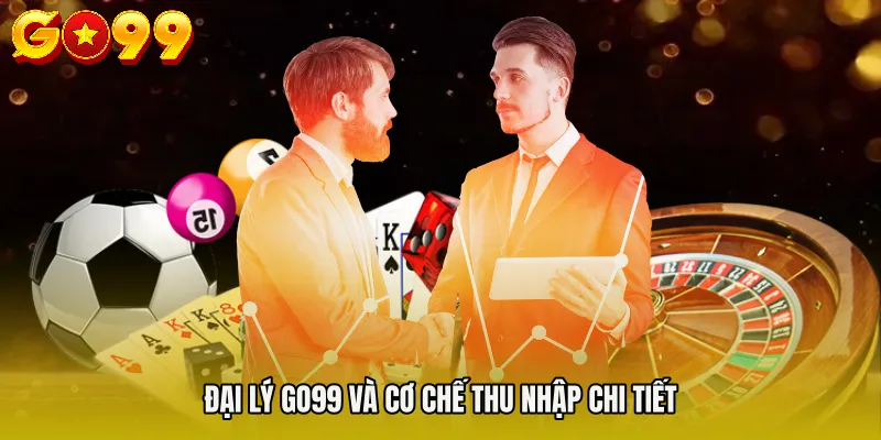 Đại lý Go99 và cơ chế thu nhập chi tiết